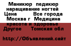 Маникюр, педикюр, наращивание ногтей › Цена ­ 350 - Все города, Москва г. Медицина, красота и здоровье » Другое   . Томская обл.